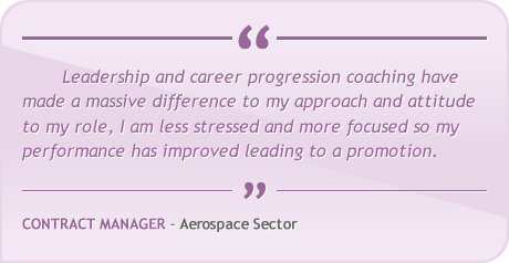 Leadership and career progression coaching have made a massive difference to my approach and attitude to my role, I am less stressed and more focused so my performance has improved leading to a promotion.